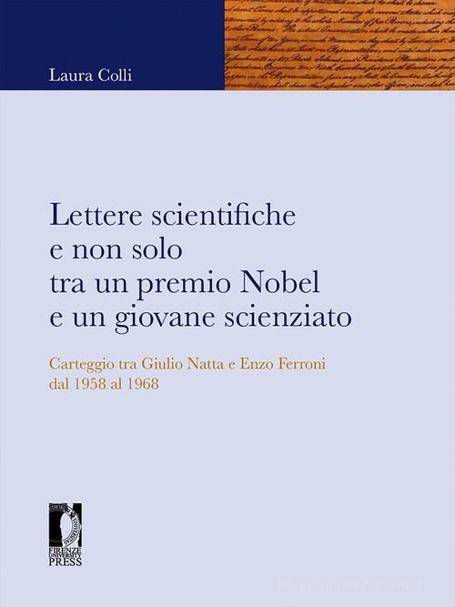 Lettere scientifiche e non solo tra un premio Nobel e un giovane scienziato. Carteggio tra Giulio Natta e Enzo Ferroni dal 1958 al 1968 di Laura Colli edito da Firenze University Press