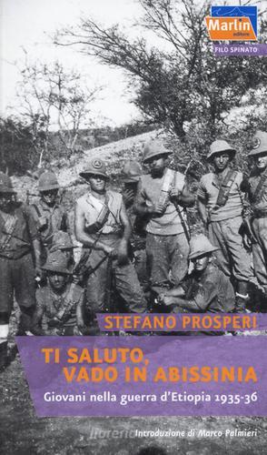 Ti saluto, vado in Abissinia. Giovani nella guerra d'Etiopia (1935-36) di Stefano Prosperi edito da Marlin (Cava de' Tirreni)