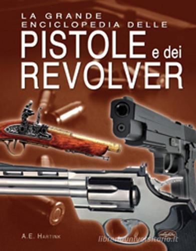 La grande enciclopedia delle pistole e dei revolver di A. E. Hartink edito da Idea Libri