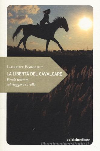 La libertà del cavalcare. Piccolo trattato sul viaggio a cavallo di Laurence Bougault edito da Ediciclo
