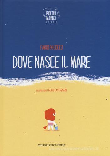 Dove nasce il mare. Ediz. illustrata di Fabio Di Cocco, Giulio Castagnaro edito da Curcio