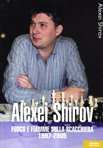 Alexei Shirov. Fuoco e fiamme sulla scacchiera 1997-2005 di Alexei Shirov edito da Prisma