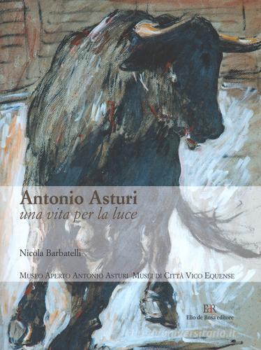 Antonio Asturi. Una vita per la luce. Catalogo delle opere. Ediz. illustrata edito da De Rosa