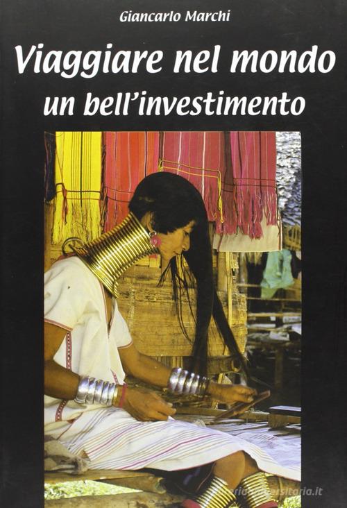 Viaggiare nel mondo. Un bell'investimento di Giancarlo Marchi edito da Il Fiorino