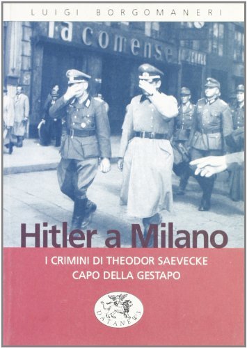 Hitler a Milano. I crimini di Theodor Saeveche capo della Gestapo di Luigi Borgomaneri edito da Datanews