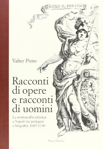 Racconti di opere e racconti di uomini. La storiografia artistica a Napoli tra periegesi e biografia (1685-1700) di Valter Pinto edito da Paparo