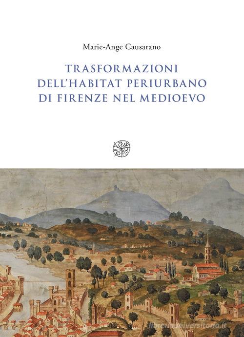 Trasformazioni dell'habitat periurbano di Firenze nel Medioevo di Marie-Ange Causarano edito da All'Insegna del Giglio