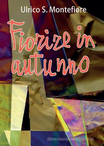 Fiorire in autunno di Ulrico S. Montefiore edito da Youcanprint