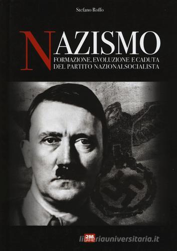 Nazismo. Formazione, evoluzione e caduta del partito nazionalsocialista di Stefano Roffo edito da 2M