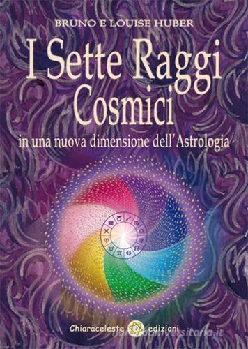 I sette raggi cosmici in una nuova dimensione dell'astrologia di Bruno Huber, Louise Huber edito da Chiaraceleste