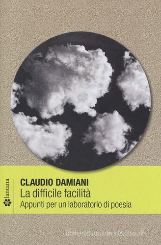 La difficile facilità. Appunti per un laboratorio di poesia di Claudio Damiani edito da Lantana Editore