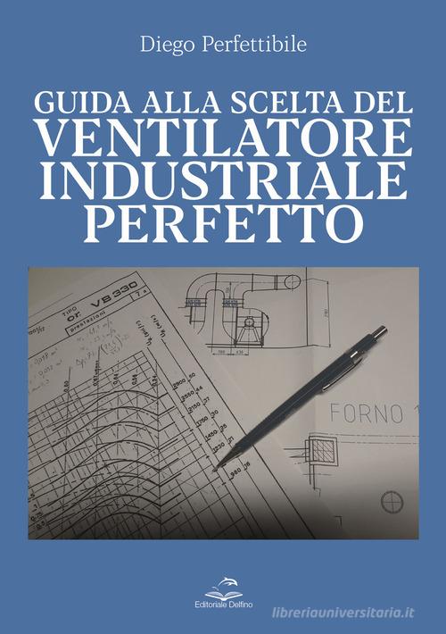 Guida alla scelta del ventilatore industriale perfetto di Diego Perfettibile edito da Editoriale Delfino