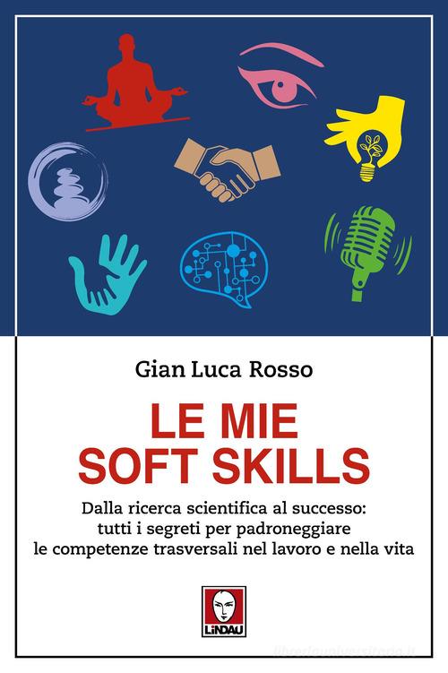 Le mie soft skills. Dalla ricerca scientifica al successo: tutti i segreti per padroneggiare le competenze trasversali nel lavoro e nella vita di Gian Luca Rosso edito da Lindau