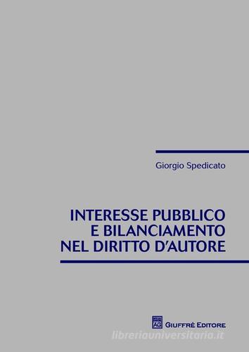 Interesse pubblico e bilanciamento nel diritto d'autore di Giorgio Spedicato edito da Giuffrè