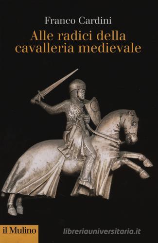 Alle origini della cavalleria medievale di Franco Cardini edito da Il Mulino