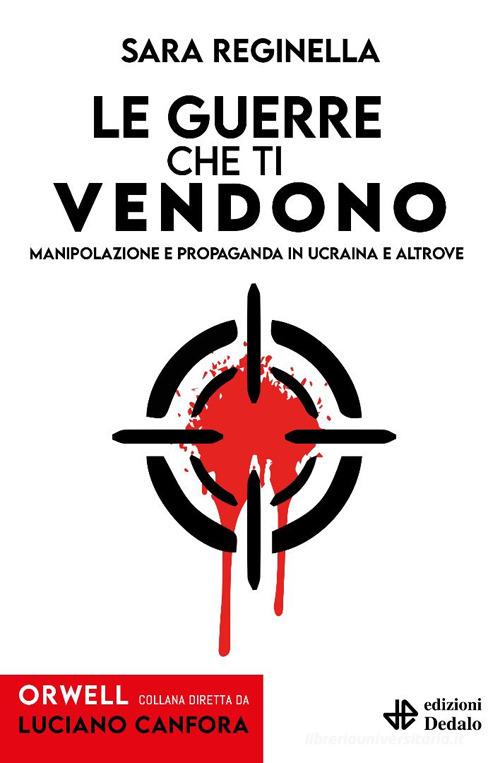 Le guerre che ti vendono. Manipolazione e propaganda in Ucraina e altrove di Sara Reginella edito da edizioni Dedalo