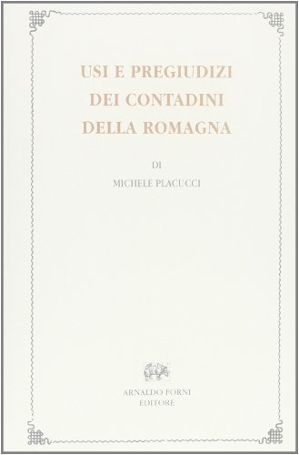 Usi e pregiudizi dei contadini di Romagna (rist. anast. Palermo, 1885) di Michele Placucci edito da Forni