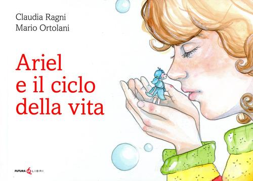 Ariel e il ciclo della vita di Claudia Ragni, Mario Ortolani edito da Futura Libri