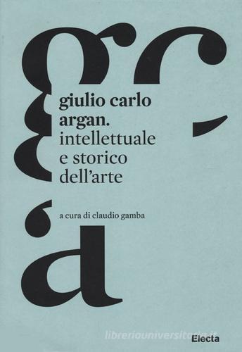 Giulio Carlo Argan. Intellettuale e storico dell'arte edito da Mondadori Electa