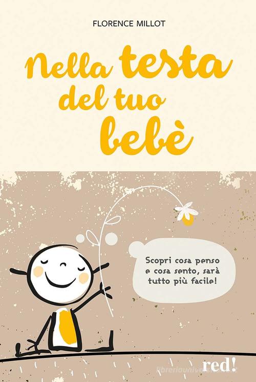 Nella testa del tuo bebè. Scopri cosa penso e cosa sento, sarà tutto più facile! di Florence Millot edito da Red Edizioni