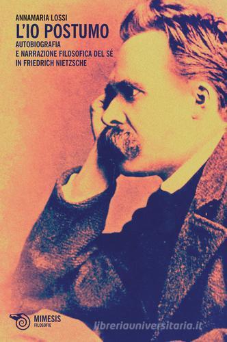 L' Io postumo. Autobiografia e narrazione filosofica del sé in Friederich Nietzsche di Annamaria Lossi edito da Mimesis