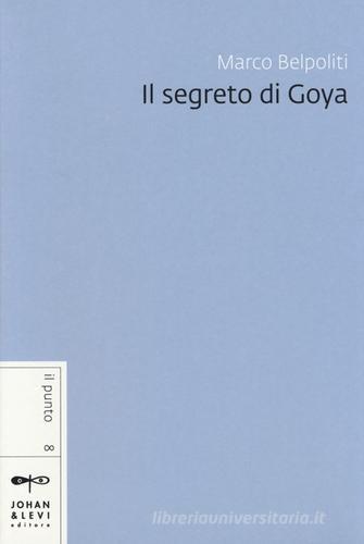 Il segreto di Goya di Marco Belpoliti edito da Johan & Levi