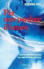 Per non perdere il futuro. Appunti per l'innovazione e la competitività dell'Italia di Elserino Piol edito da Guerini e Associati