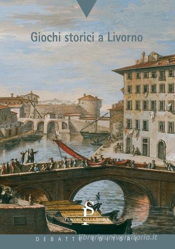 Giochi storici a Livorno di Laura Dinelli edito da Debatte