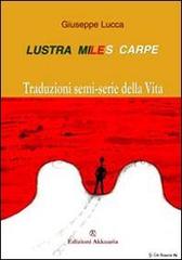 Lustra, miles, carpe! Traduzioni semi-serie della vita di Giuseppe Lucca edito da Ass. Akkuaria