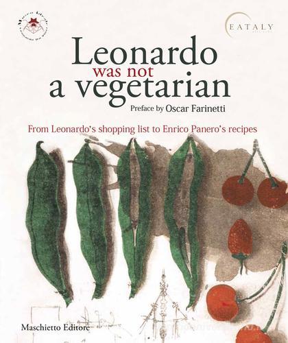Leonardo was not a vegetarian. From Leonardo's shopping list to Enrico Panero's recipies di Alessandro Vezzosi, Agnese Sabato, Enrico Panero edito da Maschietto Editore