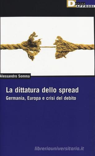 La dittatura dello spread. Germania, Europa e crisi del debito di Alessandro Somma edito da DeriveApprodi