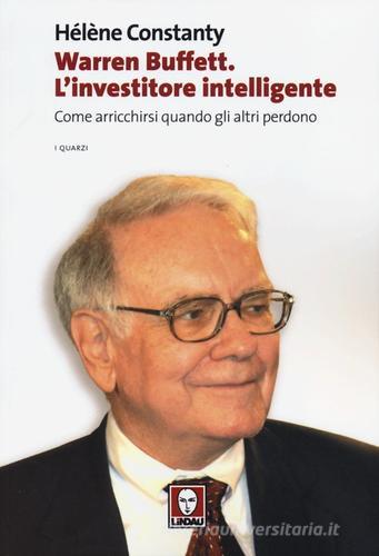 Warren Buffett. L'investitore intelligente. Come arricchirsi quando gli altri perdono di Hélène Constanty edito da Lindau