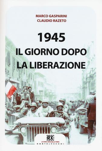 1945. Il giorno dopo la Liberazione di Marco Gasparini, Claudio Razeto edito da Castelvecchi