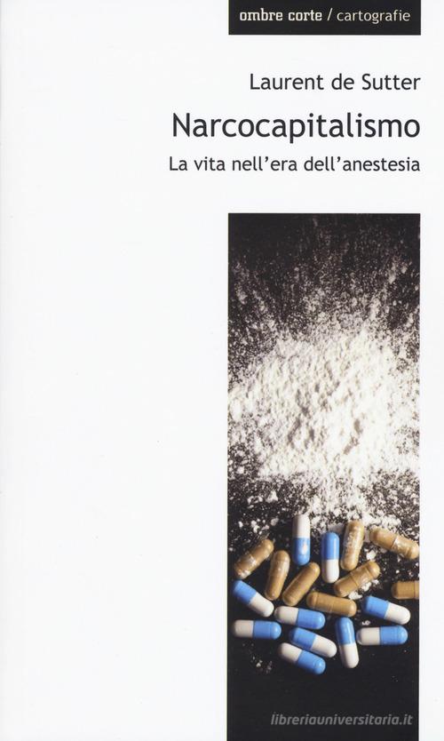 Narcocapitalismo. La vita nell'era dell'anestesia di Laurent De Sutter edito da Ombre Corte