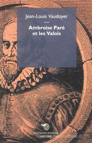Ambroise Paré et les Valois di Jean Louis Vaudoyer edito da Éditions Mimésis