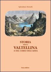 Storia della Valtellina e del corso dell'Adda di Splendiano Morselli edito da Atesa