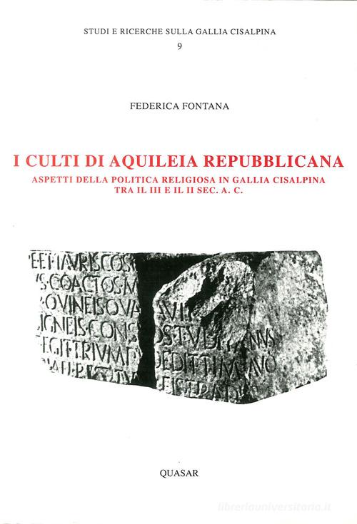 I culti di Aquileia repubblicana. Aspetti della politica in Gallia cisalpina tra III e II secolo a. C. di Federica Fontana edito da Quasar