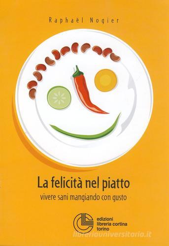 La felicità nel piatto. Vivere sani mangiando con gusto di Raphaël Nogier edito da Cortina (Torino)