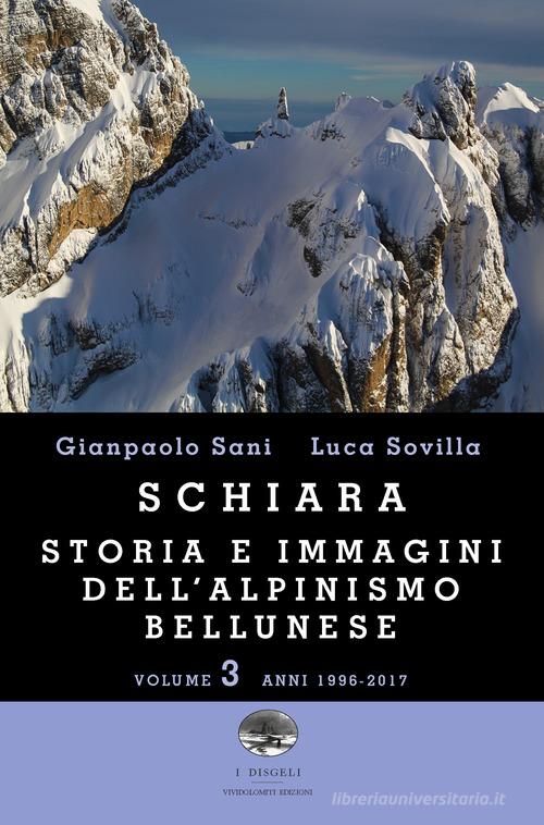 Schiara. Storia e immagini dell'alpinismo bellunese vol. 3 di Gianpaolo Sani, Luca Sovilla edito da ViviDolomiti