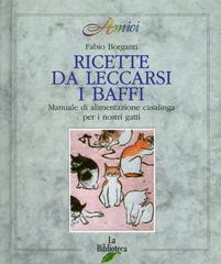 Ricette da leccarsi i baffi. Manuale di alimentazione casalinga per i nostri gatti di Fabio Borganti edito da La Biblioteca