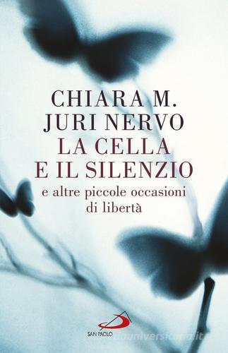La cella e il silenzio e le altre piccole occasioni di libertà di Maria Chiara, Juri Nervo edito da San Paolo Edizioni