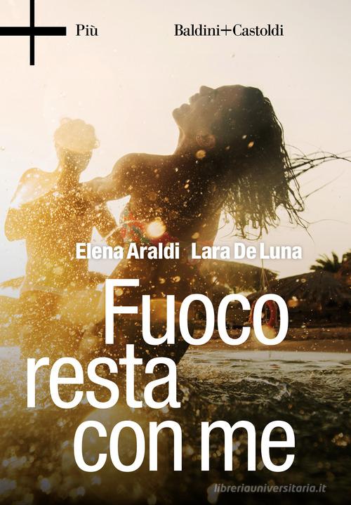 Fuoco resta con me di Elena Araldi, Lara De Luna edito da Baldini + Castoldi