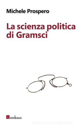 La scienza politica di Gramsci di Michele Prospero edito da Bordeaux