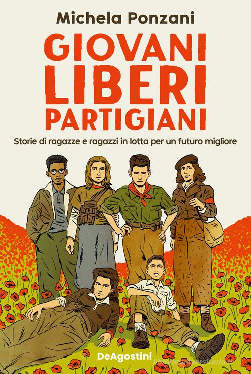 Giovani, liberi, partigiani. Storie di ragazze e ragazzi in lotta per un futuro migliore di Michela Ponzani edito da De Agostini