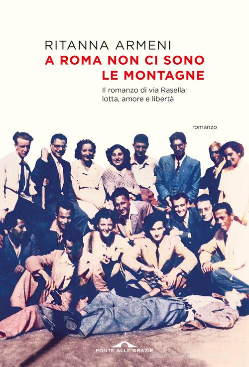 Libro A Roma non ci sono le montagne. Il romanzo di via Rasella: lotta, amore e libertà di Ritanna Armeni Scrittori di Ponte alle Grazie