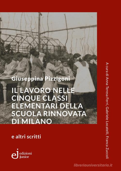 Il lavoro nelle cinque classi elementari della Scuola Rinnovata di Milano e altri scritti di Giuseppina Pizzigoni edito da Edizioni Junior