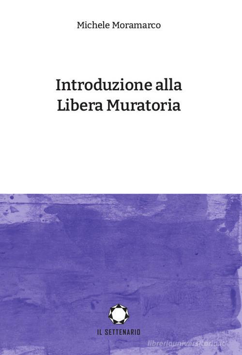 Introduzione alla Libera Muratoria di Michele Moramarco edito da Il Settenario