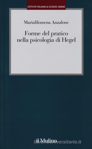 Forme del pratico nella psicologia di Hegel di Mariafilomena Anzalone edito da Il Mulino