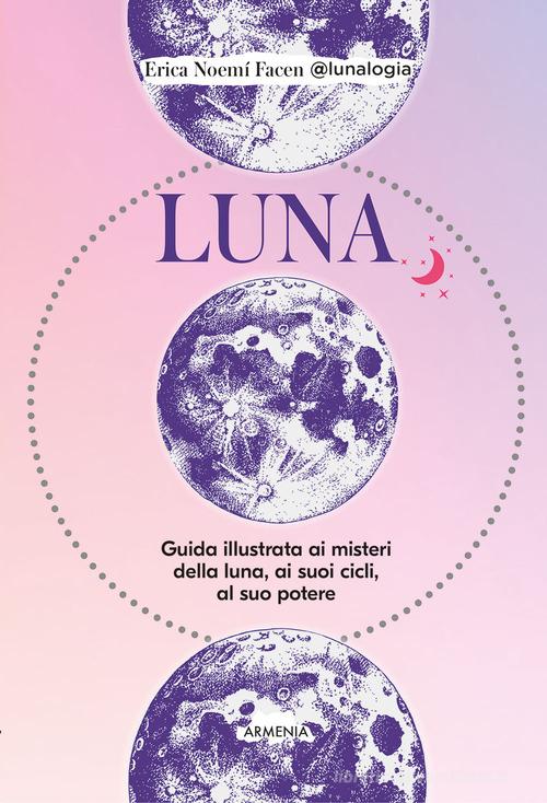 Luna. Guida illustrata ai misteri della luna, i suoi cicli, al suo potere di Erica Noemí Facen edito da Armenia