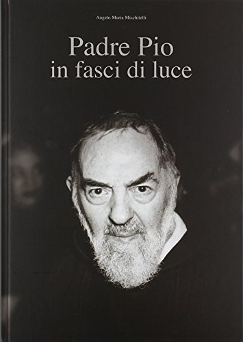 Padre Pio in fasci di luce di Angelo M. Mischitelli edito da Edizioni Padre Pio da Pietrelcina